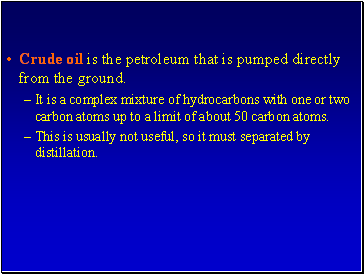 Crude oil is the petroleum that is pumped directly from the ground.
