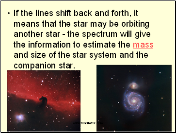 If the lines shift back and forth, it means that the star may be orbiting another star - the spectrum will give the information to estimate the mass and size of the star system and the companion star.
