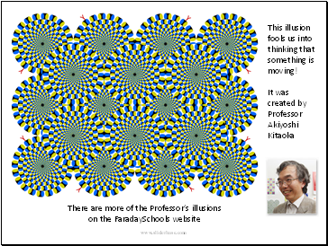 This illusion fools us into thinking that something is moving! It was created by Professor Akiyoshi Kitaoka There are more of the Professor’s illusions on the FaradaySchools website