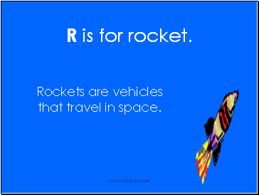 R is for rocket.