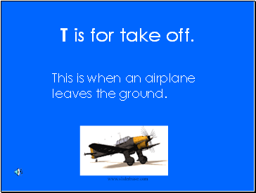 T is for take off.