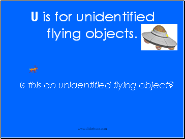U is for unidentified flying objects.