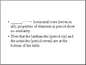 : horizontal rows (seven in all); properties of elements in period show no similarity.