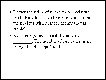 Larger the value of n, the more likely we are to find the e- at a larger distance from the nucleus with a larger energy (not as stable).