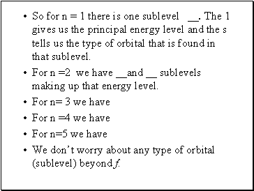 So for n = 1 there is one sublevel . The 1 gives us the principal energy level and the s tells us the type of orbital that is found in that sublevel.