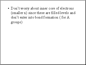 Dont worry about inner core of electrons (smaller n) since these are filled levels and dont enter into bond formation ( for A groups)