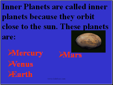 Inner Planets are called inner planets because they orbit close to the sun. These planets are:
