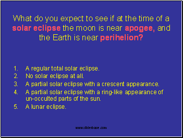 What do you expect to see if at the time of a solar eclipse the moon is near apogee, and the Earth is near perihelion?