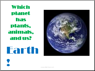 Which planet has plants, animals, and us?