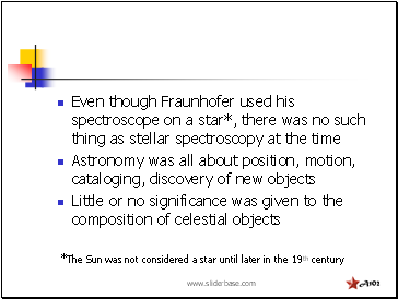 Even though Fraunhofer used his spectroscope on a star*, there was no such thing as stellar spectroscopy at the time