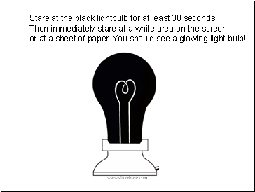 Stare at the black lightbulb for at least 30 seconds. Then immediately stare at a white area on the screen or at a sheet of paper. You should see a glowing light bulb!