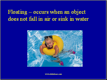 Floating – occurs when an object does not fall in air or sink in water