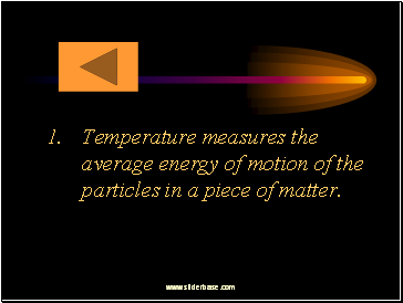 Temperature measures the average energy of motion of the particles in a piece of matter.