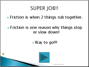 Friction is when 2 things rub together.