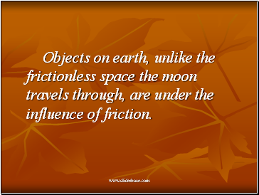 Objects on earth, unlike the frictionless space the moon travels through, are under the influence of friction.