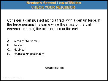 Consider a cart pushed along a track with a certain force. If the force remains the same while the mass of the cart decreases to half, the acceleration of the cart