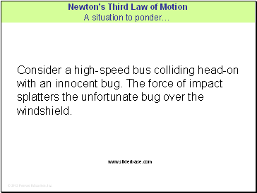 Consider a high-speed bus colliding head-on with an innocent bug. The force of impact splatters the unfortunate bug over the windshield.