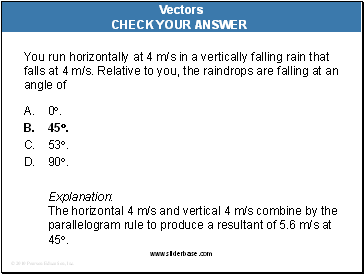 You run horizontally at 4 m/s in a vertically falling rain that falls at 4 m/s. Relative to you, the raindrops are falling at an angle of