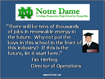 There will be tens of thousands of jobs in renewable energy in the future. Why not put the boys in this school in the front of this industry? If this is the future, let it start here.