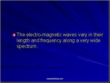 The electro-magnetic waves vary in their length and frequency along a very wide spectrum.