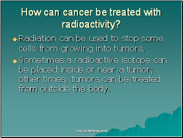 How can cancer be treated with radioactivity?