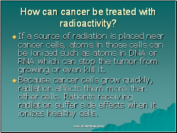 How can cancer be treated with radioactivity?