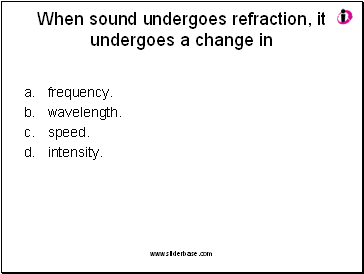 When sound undergoes refraction, it undergoes a change in