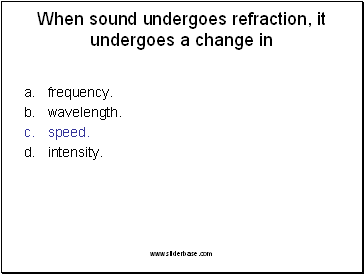 When sound undergoes refraction, it undergoes a change in