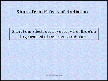 Short-term effects usually occur when there’s a large amount of exposure to radiation.