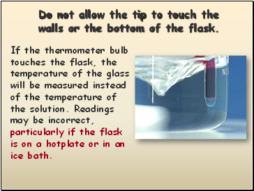 Do not allow the tip to touch the walls or the bottom of the flask.