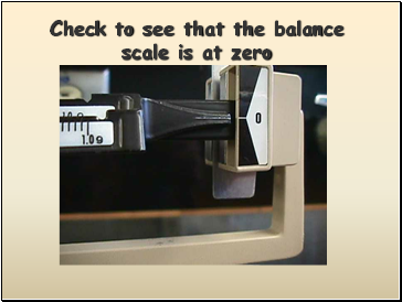 Check to see that the balance scale is at zero