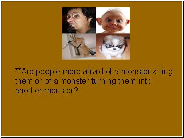 **Are people more afraid of a monster killing them or of a monster turning them into another monster?
