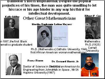 Banneker's life is inspirational. Despite the popular prejudices of his times, the man was quite unwilling to let his race or his age hinder in any way his thirst for intellectual development.