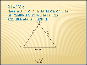 Step 3 :- Now, with C as centre draw an arc of radius 4.5 cm intersecting another arc at point B.