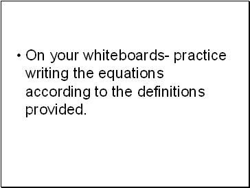 On your whiteboards- practice writing the equations according to the definitions provided.