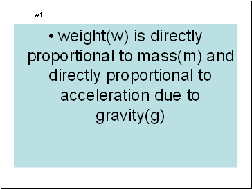 weight(w) is directly proportional to mass(m) and directly proportional to acceleration due to gravity(g)