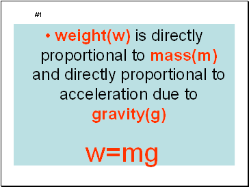 weight(w) is directly proportional to mass(m) and directly proportional to acceleration due to gravity(g)