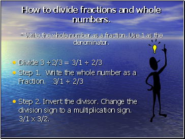 How to divide fractions and whole numbers. * Write the whole number as a fraction. Use 1 as the denominator.