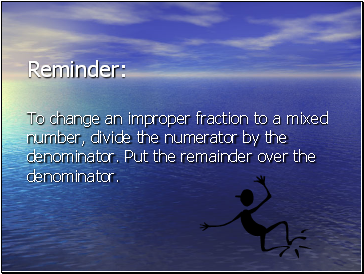 Reminder: To change an improper fraction to a mixed number, divide the numerator by the denominator. Put the remainder over the denominator.