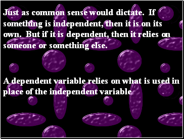 Just as common sense would dictate. If something is independent, then it is on its own. But if it is dependent, then it relies on someone or something else.