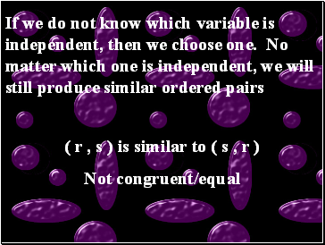 If we do not know which variable is independent, then we choose one. No matter which one is independent, we will still produce similar ordered pairs