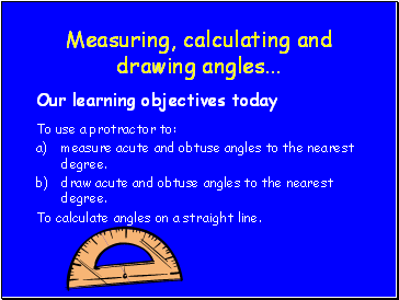 Measuring, calculating and drawing angles .