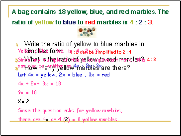 A bag contains 18 yellow, blue, and red marbles. The ratio of yellow to blue to red marbles is 4 : 2 : 3.