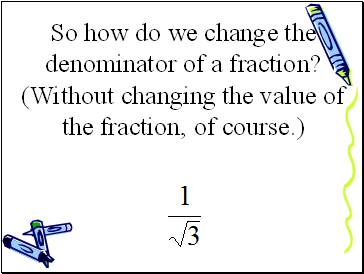 So how do we change the denominator of a fraction?