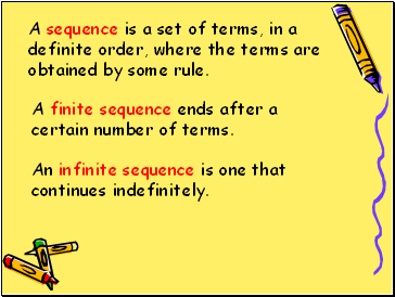 A sequence is a set of terms, in a definite order, where the terms are obtained by some rule.