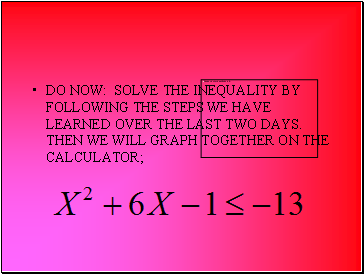 DO NOW: SOLVE THE INEQUALITY BY FOLLOWING THE STEPS WE HAVE LEARNED OVER THE LAST TWO DAYS. THEN WE WILL GRAPH TOGETHER ON THE CALCULATOR;