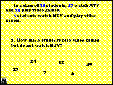 In a class of 30 students, 17 watch MTV and 12 play video games.