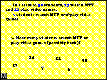 In a class of 30 students, 17 watch MTV and 12 play video games.