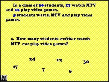 In a class of 30 students, 17 watch MTV and 12 play video games.