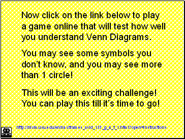 Now click on the link below to play a game online that will test how well you understand Venn Diagrams.